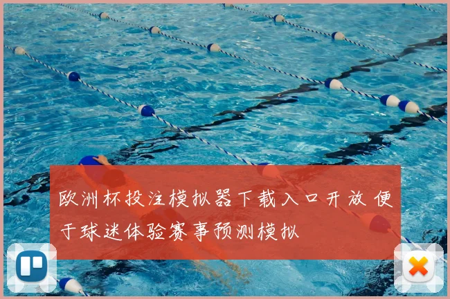 欧洲杯投注模拟器下载入口开放 便于球迷体验赛事预测模拟