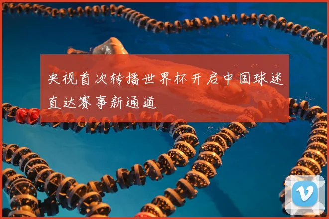 央视首次转播世界杯开启中国球迷直达赛事新通道