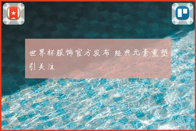 世界杯服饰官方发布 经典元素重塑引关注