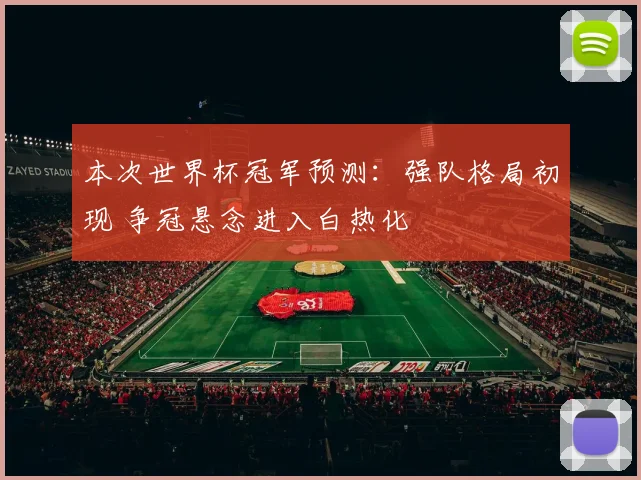 本次世界杯冠军预测:强队格局初现 争冠悬念进入白热化