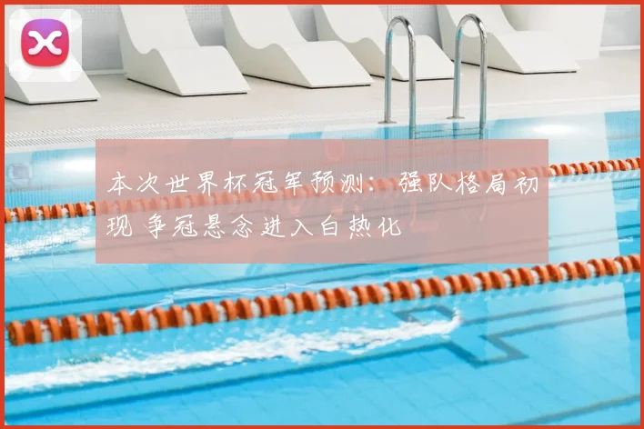 本次世界杯冠军预测：强队格局初现 争冠悬念进入白热化