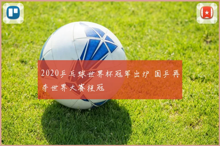 2020乒乓球世界杯冠军出炉 国乒再夺世界大赛桂冠
