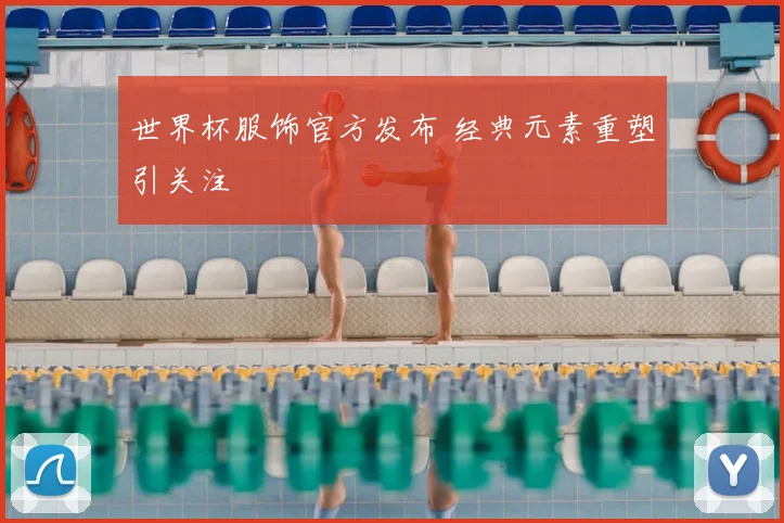 世界杯服饰官方发布 经典元素重塑引关注