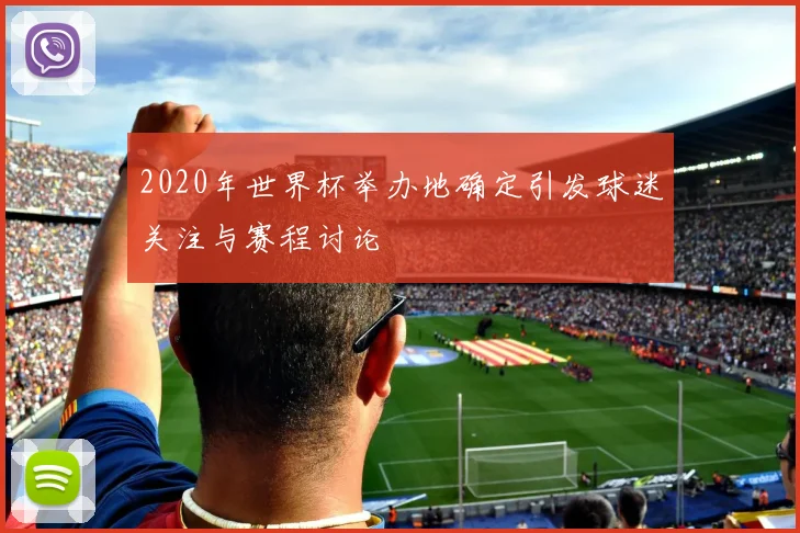2020年世界杯举办地确定引发球迷关注与赛程讨论