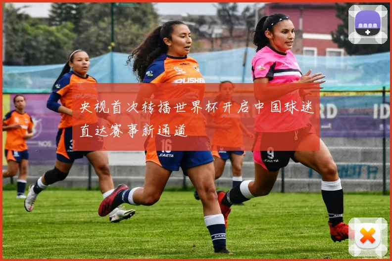 央视首次转播世界杯开启中国球迷直达赛事新通道