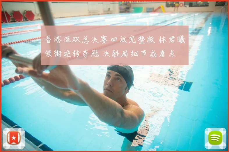 香港混双总决赛回放完整版 林君曦领衔逆转夺冠 决胜局细节成看点