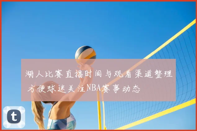 湖人比赛直播时间与观看渠道整理 方便球迷关注NBA赛事动态