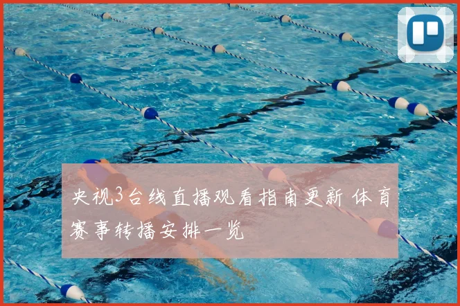 央视3台线直播观看指南更新 体育赛事转播安排一览