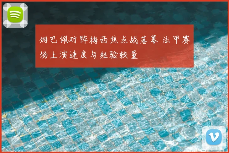 姆巴佩对阵梅西焦点战落幕 法甲赛场上演速度与经验较量