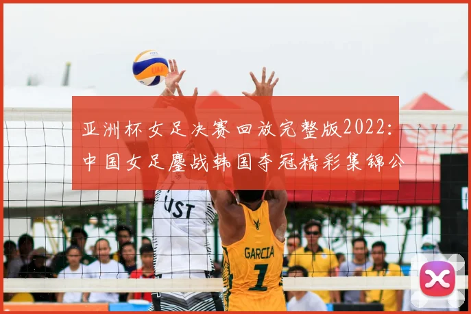 亚洲杯女足决赛回放完整版2022：中国女足鏖战韩国夺冠精彩集锦公开
