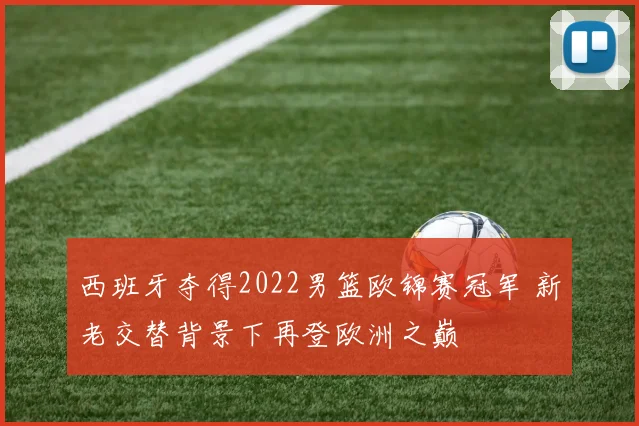 西班牙夺得2022男篮欧锦赛冠军 新老交替背景下再登欧洲之巅