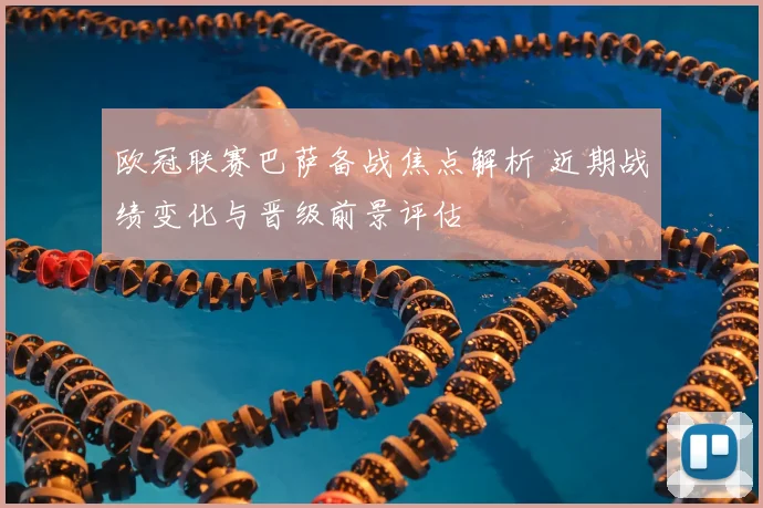 欧冠联赛巴萨备战焦点解析 近期战绩变化与晋级前景评估